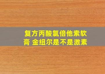 复方丙酸氯倍他索软膏 金纽尔是不是激素